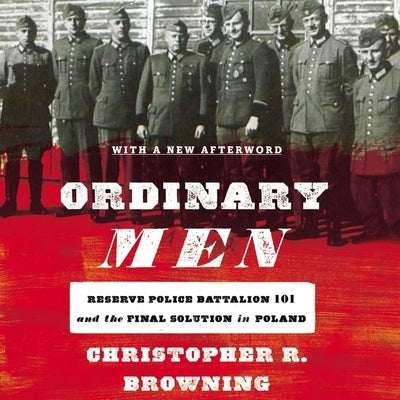 Ordinary Men: Reserve Police Battalion 101 and the Final Solution in Poland by Browning, Christopher R.