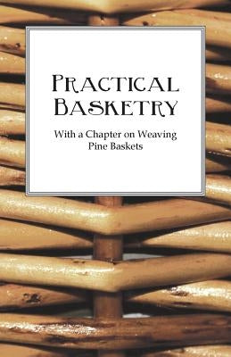 Practical Basketry - With a Chapter on Weaving Pine Baskets by Anon