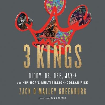 3 Kings: Diddy, Dr. Dre, Jay-Z, and Hip-Hop's Multibillion-Dollar Rise by Greenburg, Zack O'Malley