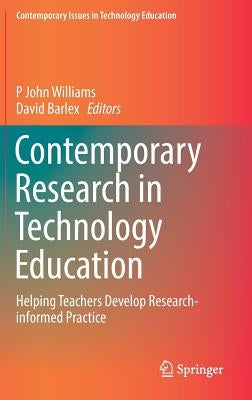 Contemporary Research in Technology Education: Helping Teachers Develop Research-Informed Practice by Williams, P. John