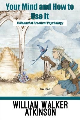 Your Mind and How to Use It: A Manual of Practical Psychology by Atkinson, William Walker