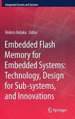 Embedded Flash Memory for Embedded Systems: Technology, Design for Sub-Systems, and Innovations by Hidaka, Hideto