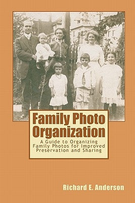 Family Photo Organization: A Guide to Organizing Family Photos for Improved Preservation and Sharing by Anderson, Richard E.