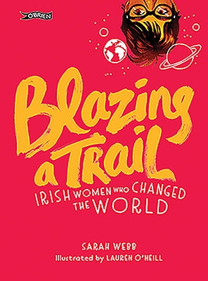 Blazing a Trail: Irish Women Who Changed the World by Webb, Sarah