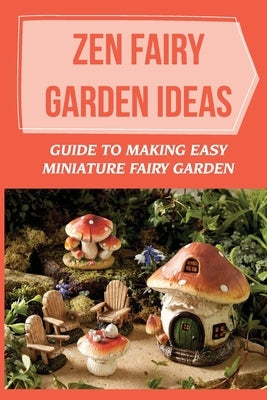 Zen Fairy Garden Ideas: Guide To Making Easy Miniature Fairy Garden: Small Backyard Zen Garden Ideas by Houpt, Hollis