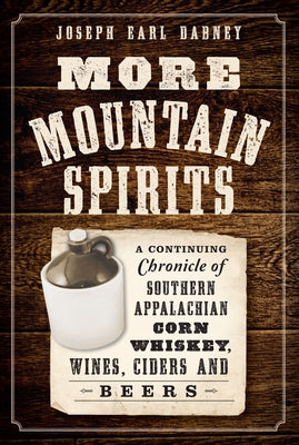 More Mountain Spirits:: A Continuing Chronicle of Southern Appalachian Corn Whiskey, Wines, Ciders and Beers by Dabney, Joseph Earl