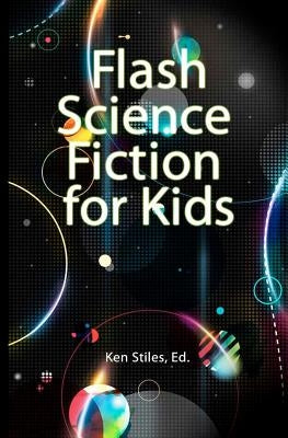 Flash Science Fiction for Kids: An Anthology by Stiles, Ken