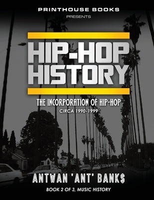 HIP-HOP History (Book 2 of 3): The Incorporation of Hip-Hop: Circa 1990-1999 by Bank$, Antwan 'Ant'