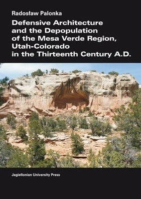 Defensive Architecture and the Depopulation of the Mesa Verde Region: Utah-Colorado in the Thirteenth Century A.D. by Palonka, Radoslaw