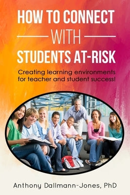 How to Connect with Students At-Risk: Creating learning environments for teacher and student success! by Dallmann-Jones, Anthony S.