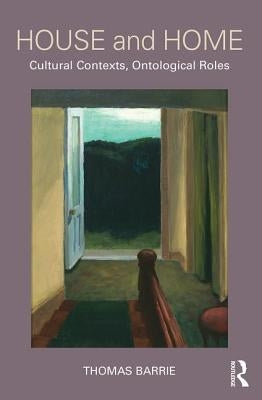 House and Home: Cultural Contexts, Ontological Roles by Barrie, Thomas