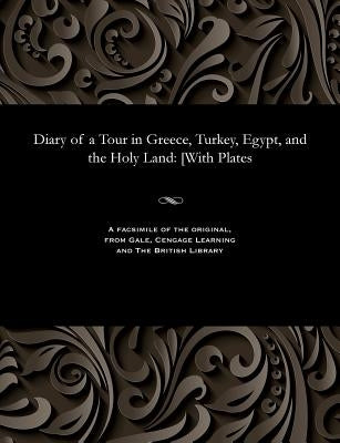 Diary of a Tour in Greece, Turkey, Egypt, and the Holy Land: [with Plates by Damer, Mary Georgina Emma Dawson