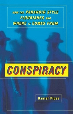 Conspiracy: How the Paranoid Style Flourishes and Where It Comes from by Pipes, Daniel