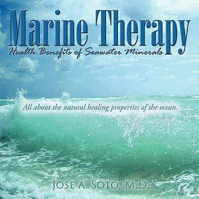 Marine Therapy: Health Benefits of Seawater Minerals: All about the natural healing properties of the ocean. by Soto, Jose A.