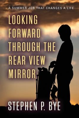 Looking Forward Through the Rear View Mirror by Bye, Stephen P.