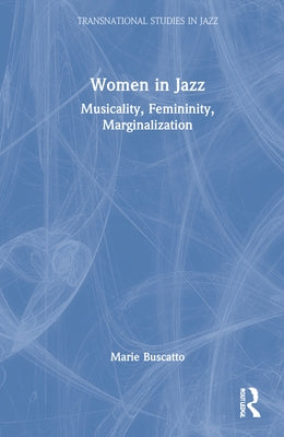 Women in Jazz: Musicality, Femininity, Marginalization by Buscatto, Marie