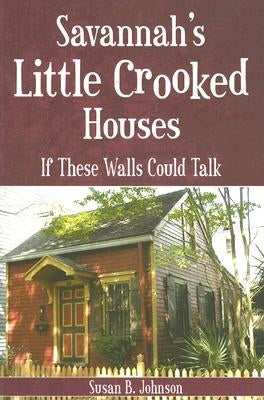 Savannah's Little Crooked Houses: If These Walls Could Talk by Johnson, Susan B.