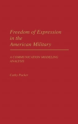 Freedom of Expression in the American Military: A Communication Modeling Analysis by Packer, Cathy