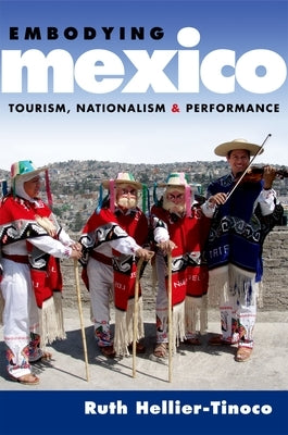 Embodying Mexico: Tourism, Nationalism & Performance by Hellier-Tinoco, Ruth