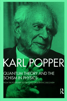 Quantum Theory and the Schism in Physics: From the PostScript to the Logic of Scientific Discovery by Popper, Karl