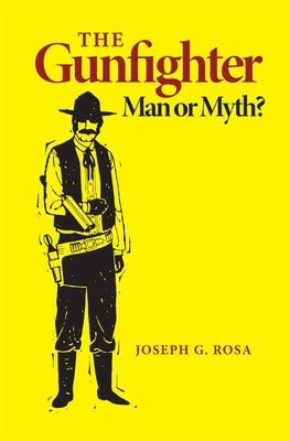 The Gunfighter: Man or Myth by Rosa, Joseph G.