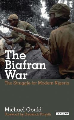 The Biafran War: The Struggle for Modern Nigeria by Gould, Michael