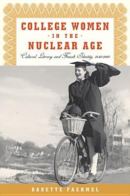 College Women In The Nuclear Age: Cultural Literacy and Female Identity, 1940-1960 by Faehmel, Babette