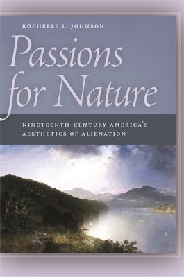 Passions for Nature: Nineteenth-Century America's Aesthetics of Alienation by Johnson, Rochelle L.