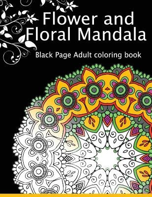 Flower and Floral Mandala: Black Page Adult coloring book for Anxiety by Dark Knight Publisher