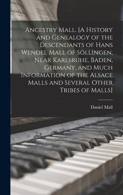 Ancestry Mall. [A History and Genealogy of the Descendants of Hans Wendel Mall of So&#776;llingen, Near Karlsruhe, Baden, Germany, and Much Informatio by Mall, Daniel 1878-