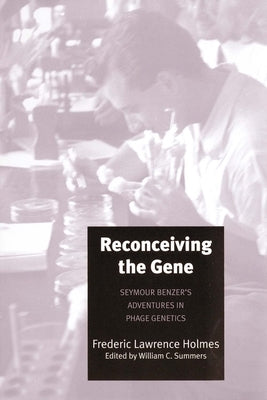 Reconceiving the Gene: Seymour Benzer's Adventures in Phage Genetics by Holmes, Frederic Lawrence