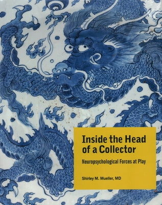 Inside the Head of a Collector: Neuropsychological Forces at Play by Mueller MD, Shirley M.