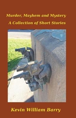 Murder, Mayhem and Mystery. A Collection of Short Stories by Barry, Kevin William