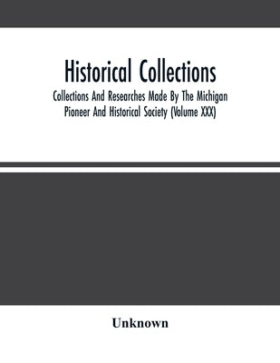 Historical Collections; Collections And Researches Made By The Michigan Pioneer And Historical Society (Volume Xxx) by Unknown