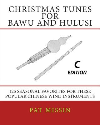 Christmas Tunes for Bawu and Hulusi - C Edition: 125 Seasonal Favorites for These Popular Chinese Wind Instruments by Missin, Pat