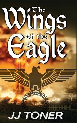 The Wings of the Eagle: A WW2 Spy Thriller by Toner, Jj