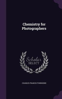 Chemistry for Photographers by Townsend, Charles Francis