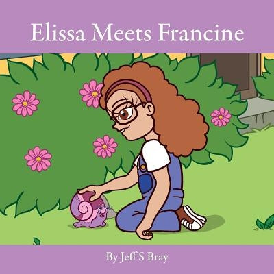 Elissa Meets Francine: Elissa the Curious Snail Series Volume 2 by Bray, Jeff S.