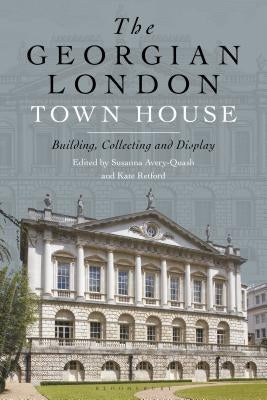 The Georgian London Town House: Building, Collecting and Display by Retford, Kate