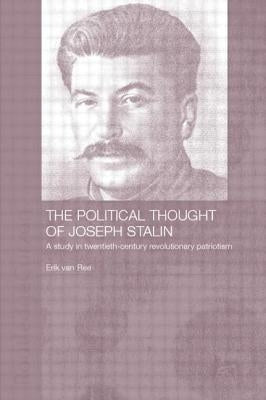 The Political Thought of Joseph Stalin: A Study in Twentieth Century Revolutionary Patriotism by Ree, Erik Van