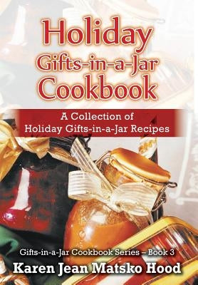 Holiday Gifts-in-a-Jar Cookbook: A Collection of Holiday Gift-in-a-Jar Recipes by Hood, Karen Jean Matsko