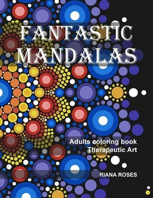 FANTASTIC MANDALAS. Therapeutic Art. Adults coloring book. by Roses, Riana