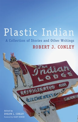 Plastic Indian: A Collection of Stories and Other Writings by Conley, Robert J.