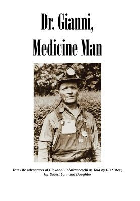 Dr. Gianni, Medicine Man: True Life Adventures of Giovanni Colafranceschi as Told by His Sisters, His Oldest Son, and Daughter by Slc