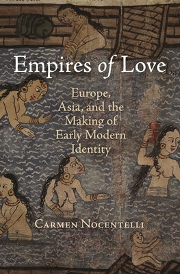 Empires of Love: Europe, Asia, and the Making of Early Modern Identity by Nocentelli, Carmen