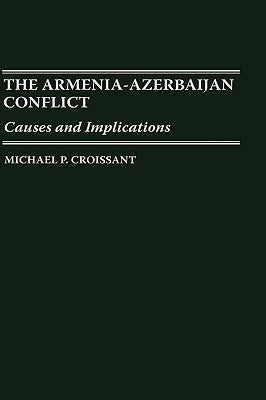 The Armenia-Azerbaijan Conflict: Causes and Implications by Croissant, Michael P.