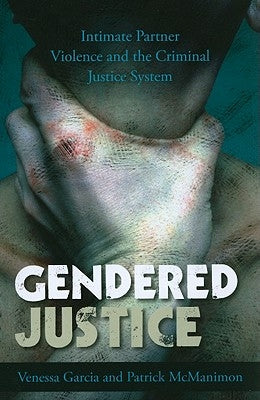 Gendered Justice: Intimate Partner Violence and the Criminal Justice System by Garcia, Venessa