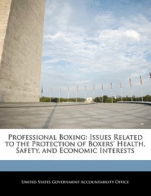 Professional Boxing: Issues Related to the Protection of Boxers' Health, Safety, and Economic Interests by United States Government Accountability