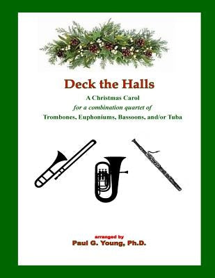 Deck the Halls: for a Combination Quartet of Trombones, Euphoniums, Bassoons, and/or Tuba by Young Ph. D., Paul G.