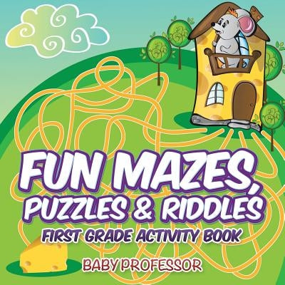 Fun Mazes, Puzzles & Riddles First Grade Activity Book by Baby Professor